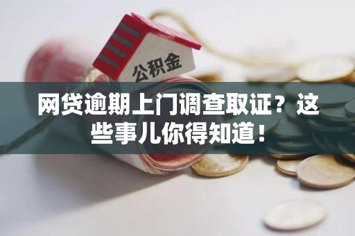 建阳网贷逾期上门调查取证？这些事儿你得知道！