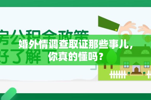 建阳婚外情调查取证那些事儿，你真的懂吗？