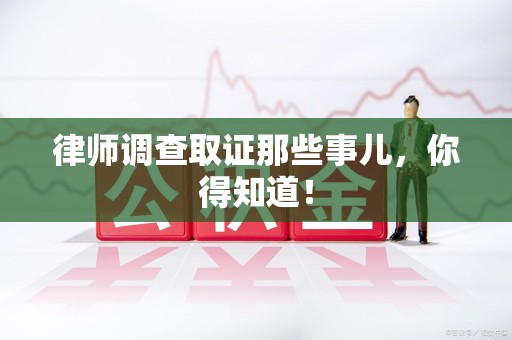 建阳律师调查取证那些事儿，你得知道！