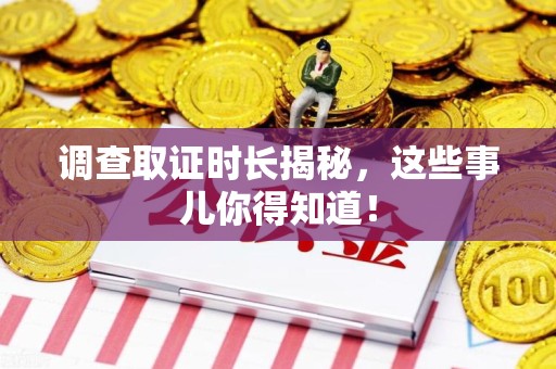 建阳调查取证时长揭秘，这些事儿你得知道！