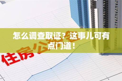 建阳怎么调查取证？这事儿可有点门道！