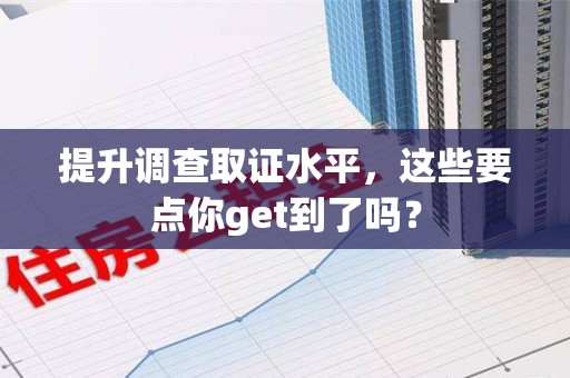 建阳提升调查取证水平，这些要点你get到了吗？