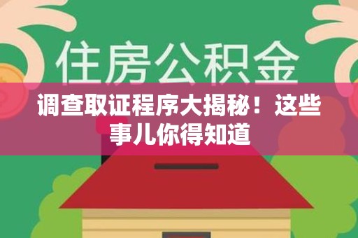 建阳调查取证程序大揭秘！这些事儿你得知道