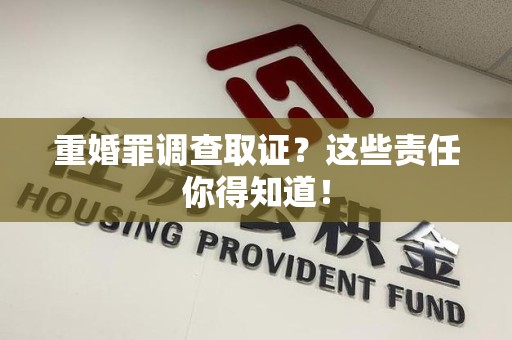 建阳重婚罪调查取证？这些责任你得知道！
