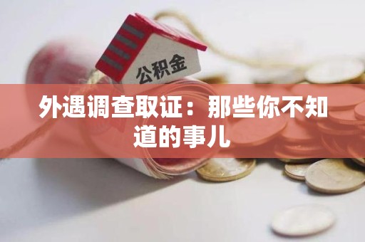 建阳外遇调查取证：那些你不知道的事儿