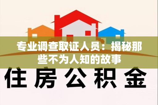 建阳专业调查取证人员：揭秘那些不为人知的故事