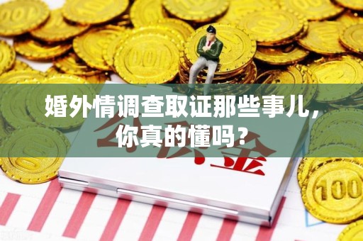 建阳婚外情调查取证那些事儿，你真的懂吗？