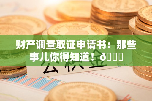 建阳财产调查取证申请书：那些事儿你得知道！😎
