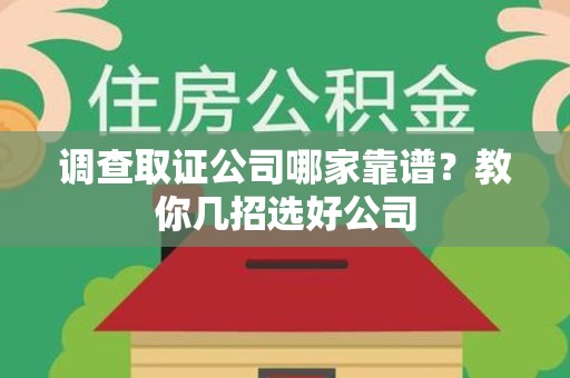 建阳调查取证公司哪家靠谱？教你几招选好公司