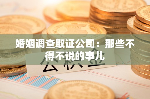 建阳婚姻调查取证公司：那些不得不说的事儿