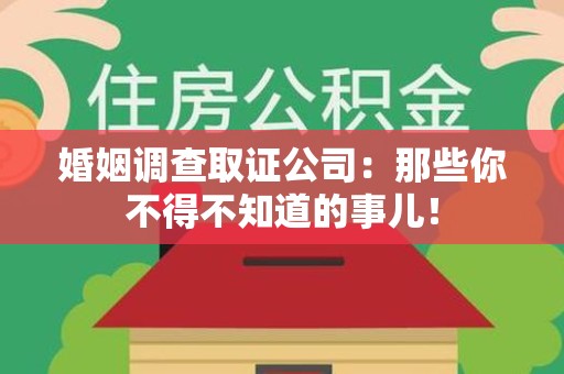 建阳婚姻调查取证公司：那些你不得不知道的事儿！
