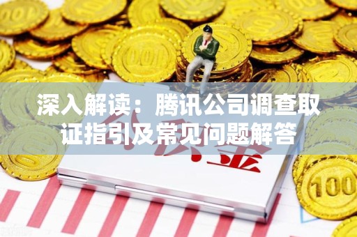 建阳深入解读：腾讯公司调查取证指引及常见问题解答