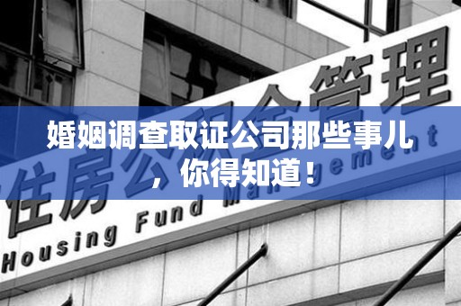 建阳婚姻调查取证公司那些事儿，你得知道！