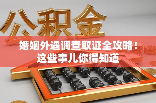 建阳婚姻外遇调查取证全攻略！这些事儿你得知道