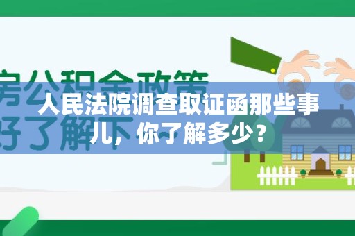 建阳人民法院调查取证函那些事儿，你了解多少？