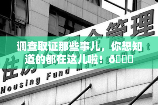 建阳调查取证那些事儿，你想知道的都在这儿啦！😎