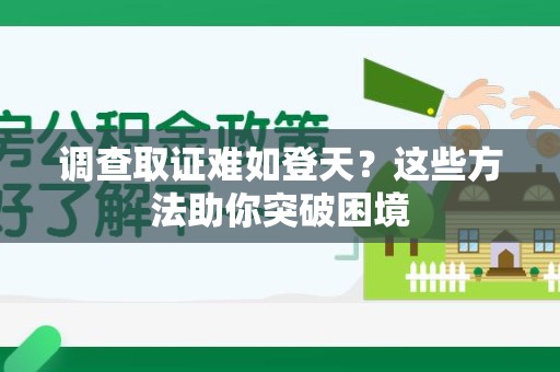 建阳调查取证难如登天？这些方法助你突破困境