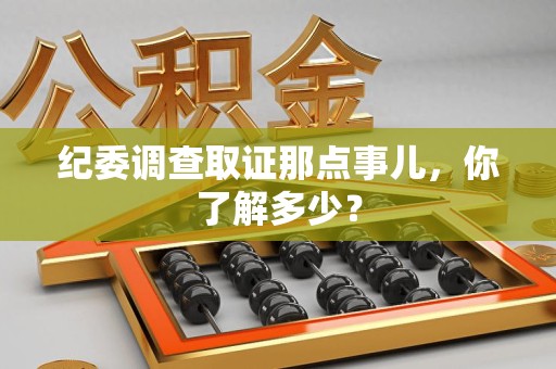 建阳纪委调查取证那点事儿，你了解多少？