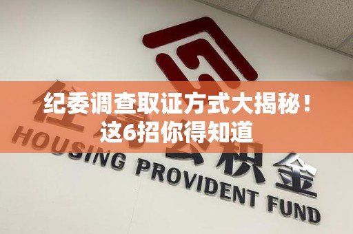 建阳纪委调查取证方式大揭秘！这6招你得知道