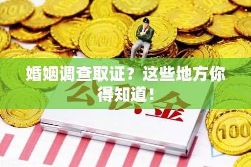 建阳婚姻调查取证?这些地方你得知道! 建阳婚姻调查取证?这些地方你得知道!