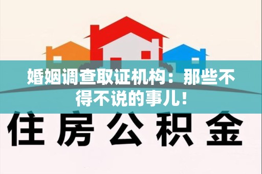 建阳婚姻调查取证机构：那些不得不说的事儿！