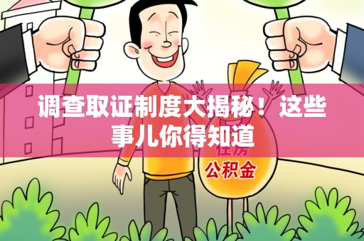 建阳调查取证制度大揭秘！这些事儿你得知道