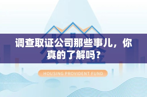 建阳调查取证公司那些事儿，你真的了解吗？