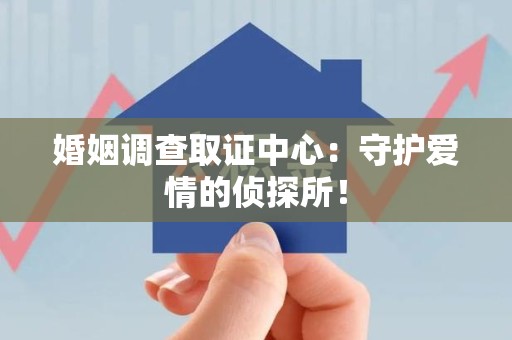建阳婚姻调查取证中心：守护爱情的侦探所！