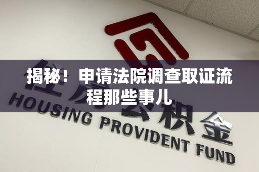 建阳揭秘！申请法院调查取证流程那些事儿