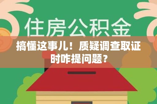 建阳搞懂这事儿!质疑调查取证时咋提问题? 建阳搞懂这事儿!质疑调查取证时咋提问题?