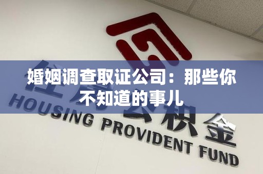 建阳婚姻调查取证公司：那些你不知道的事儿