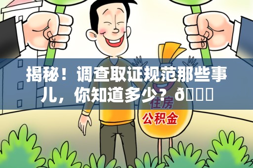 建阳揭秘！调查取证规范那些事儿，你知道多少？😎