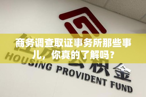 建阳商务调查取证事务所那些事儿，你真的了解吗？