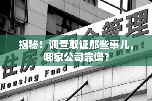 建阳揭秘！调查取证那些事儿，哪家公司靠谱？