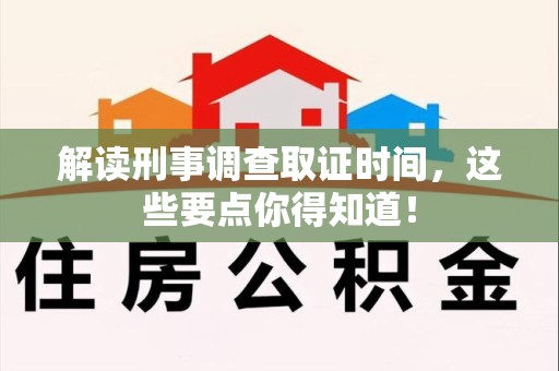 建阳解读刑事调查取证时间，这些要点你得知道！