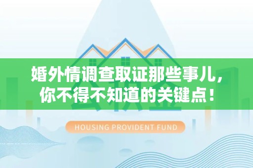 建阳婚外情调查取证那些事儿，你不得不知道的关键点！