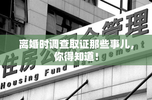 建阳离婚时调查取证那些事儿，你得知道！