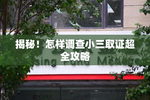 建阳揭秘！怎样调查小三取证超全攻略