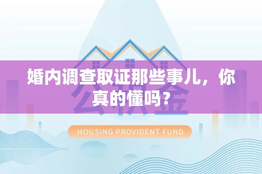建阳婚内调查取证那些事儿，你真的懂吗？
