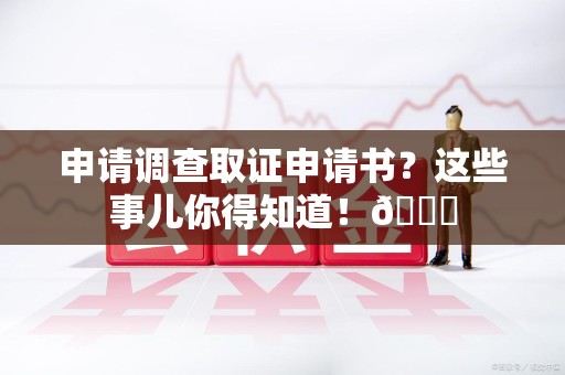 建阳申请调查取证申请书？这些事儿你得知道！😎