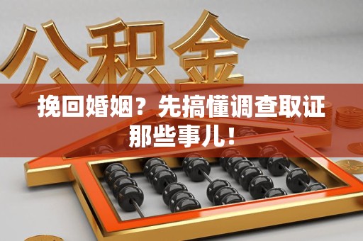 建阳挽回婚姻？先搞懂调查取证那些事儿！