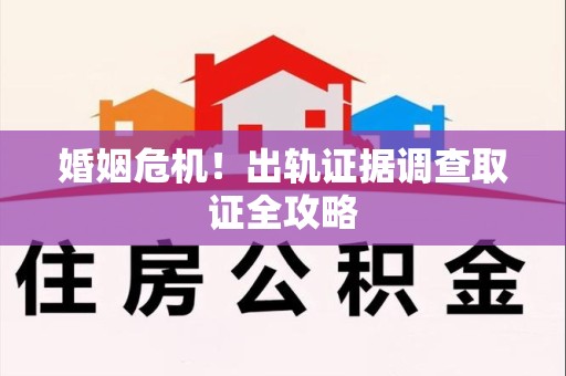 建阳婚姻危机！出轨证据调查取证全攻略