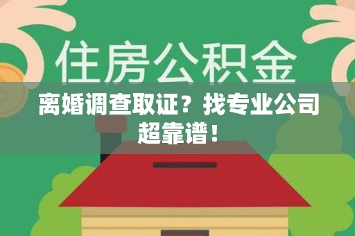 建阳离婚调查取证？找专业公司超靠谱！