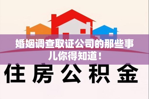 建阳婚姻调查取证公司的那些事儿你得知道！