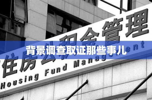 建阳背景调查取证那些事儿