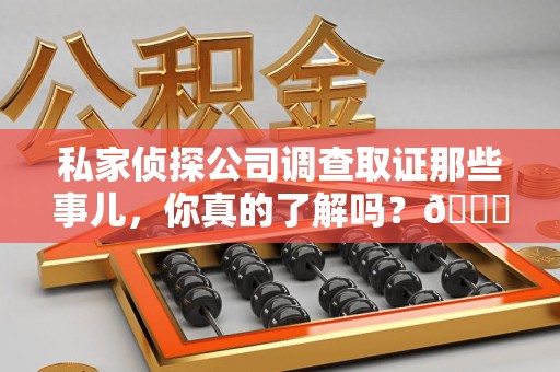 建阳私家侦探公司调查取证那些事儿，你真的了解吗？😎