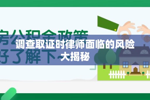 建阳调查取证时律师面临的风险大揭秘