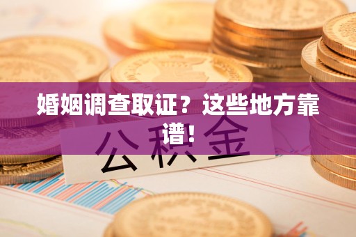 建阳婚姻调查取证？这些地方靠谱！