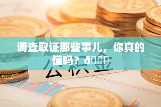 建阳调查取证那些事儿，你真的懂吗？😎