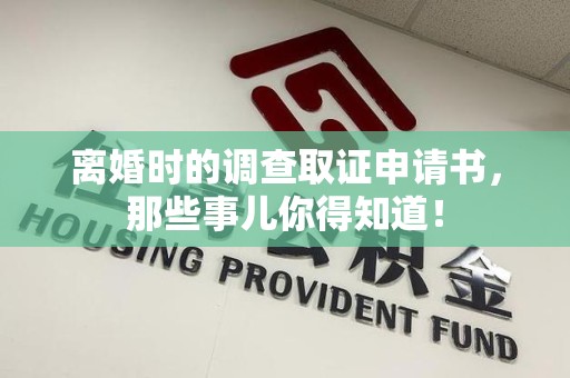 建阳离婚时的调查取证申请书，那些事儿你得知道！